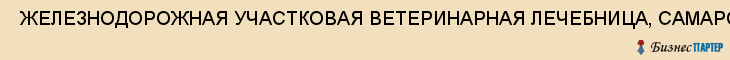  ЖЕЛЕЗНОДОРОЖНАЯ УЧАСТКОВАЯ ВЕТЕРИНАРНАЯ ЛЕЧЕБНИЦА, САМАРСКАЯ ГОРОДСКАЯ СББЖ, ГУ , Самара