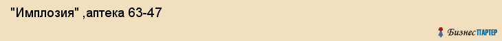  "Имплозия" ,аптека 63-47 , Самара