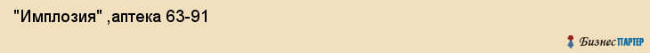  "Имплозия" ,аптека 63-91 , Самара