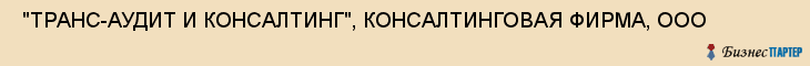  "ТРАНС-АУДИТ И КОНСАЛТИНГ", КОНСАЛТИНГОВАЯ ФИРМА, ООО , Самара