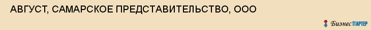  АВГУСТ, САМАРСКОЕ ПРЕДСТАВИТЕЛЬСТВО, ООО , Самара