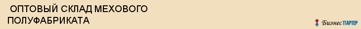  ОПТОВЫЙ СКЛАД МЕХОВОГО ПОЛУФАБРИКАТА , Самара