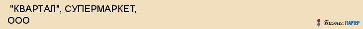 "КВАРТАЛ", СУПЕРМАРКЕТ, ООО , Самара