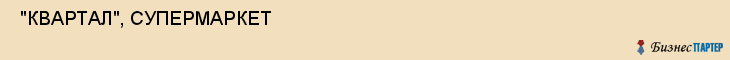  "КВАРТАЛ", СУПЕРМАРКЕТ , Самара
