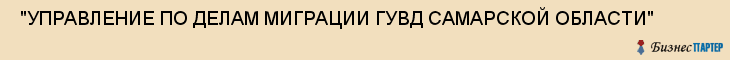  "УПРАВЛЕНИЕ ПО ДЕЛАМ МИГРАЦИИ ГУВД САМАРСКОЙ ОБЛАСТИ" , Самара