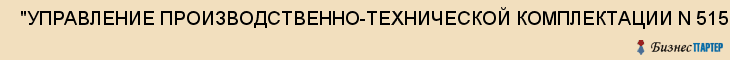  "УПРАВЛЕНИЕ ПРОИЗВОДСТВЕННО-ТЕХНИЧЕСКОЙ КОМПЛЕКТАЦИИ N 515", СНАБЖЕНЧЕСКАЯ ОРГАНИЗАЦИЙ, ФГУП , Самара