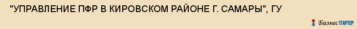  "УПРАВЛЕНИЕ ПФР В КИРОВСКОМ РАЙОНЕ Г. САМАРЫ", ГУ , Самара