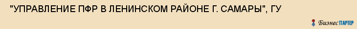  "УПРАВЛЕНИЕ ПФР В ЛЕНИНСКОМ РАЙОНЕ Г. САМАРЫ", ГУ , Самара