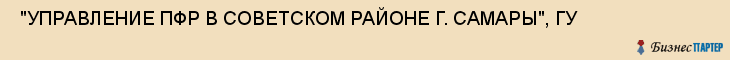  "УПРАВЛЕНИЕ ПФР В СОВЕТСКОМ РАЙОНЕ Г. САМАРЫ", ГУ , Самара