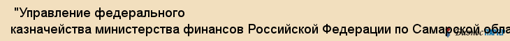  "Управление федерального казначейства министерства финансов Российской Федерации по Самарской области" , Самара