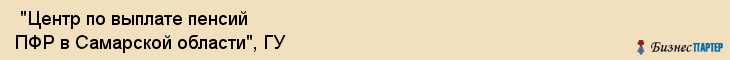  "Центр по выплате пенсий ПФР в Самарской области", ГУ , Самара
