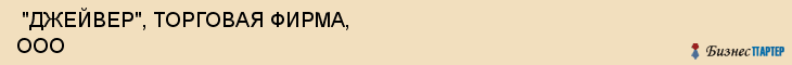  "ДЖЕЙВЕР", ТОРГОВАЯ ФИРМА, ООО , Самара