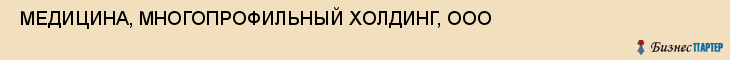  МЕДИЦИНА, МНОГОПРОФИЛЬНЫЙ ХОЛДИНГ, ООО , Самара