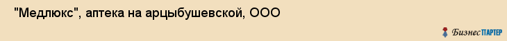  "Медлюкс", аптека на арцыбушевской, ООО , Самара