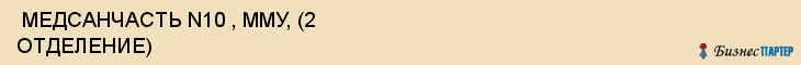  МЕДСАНЧАСТЬ N10 , ММУ, (2 ОТДЕЛЕНИЕ) , Самара