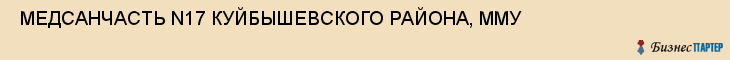  МЕДСАНЧАСТЬ N17 КУЙБЫШЕВСКОГО РАЙОНА, ММУ , Самара