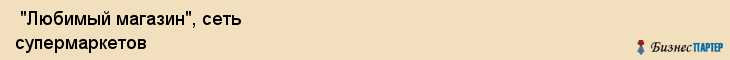  "Любимый магазин", сеть супермаркетов , Самара
