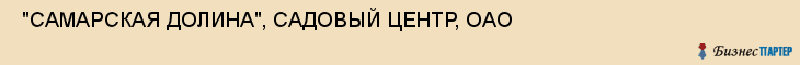  "САМАРСКАЯ ДОЛИНА", САДОВЫЙ ЦЕНТР, ОАО , Самара