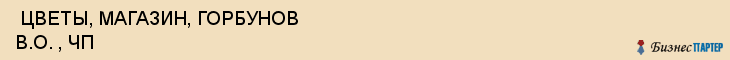  ЦВЕТЫ, МАГАЗИН, ГОРБУНОВ В.О. , ЧП , Самара