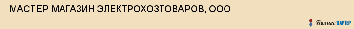  МАСТЕР, МАГАЗИН ЭЛЕКТРОХОЗТОВАРОВ, ООО , Самара